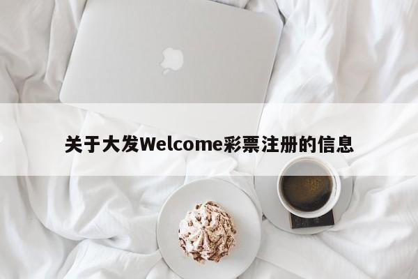 关于大发Welcome彩票注册的信息