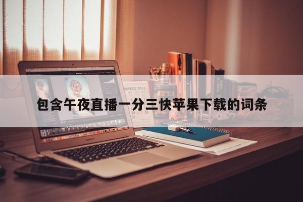 包含午夜直播一分三快苹果下载的词条